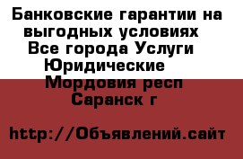 Банковские гарантии на выгодных условиях - Все города Услуги » Юридические   . Мордовия респ.,Саранск г.